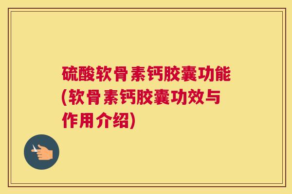硫酸软骨素钙胶囊功能(软骨素钙胶囊功效与作用介绍) 硫酸软骨素钙胶囊功能(软骨素钙胶囊功效与作用介绍)