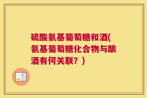 硫酸氨基葡萄糖和酒(氨基葡萄糖化合物与酿酒有何关联?)
