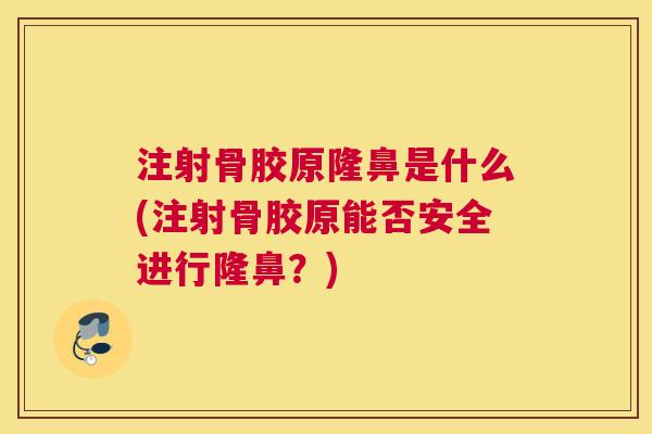 注射骨胶原隆鼻是什么(注射骨胶原能否安全进行隆鼻?) 注射骨胶原隆鼻是什么(注射骨胶原能否安全进行隆鼻?)