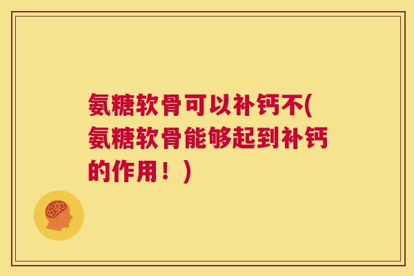 氨糖软骨可以补钙不(氨糖软骨能够起到补钙的作用!) 氨糖软骨可以补钙不(氨糖软骨能够起到补钙的作用!)