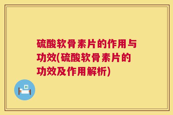 硫酸软骨素片的作用与功效(硫酸软骨素片的功效及作用解析) 硫酸软骨素片的作用与功效(硫酸软骨素片的功效及作用解析)
