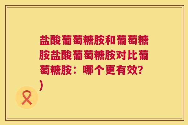 盐酸葡萄糖胺和葡萄糖胺盐酸葡萄糖胺对比葡萄糖胺:哪个更有效?)
