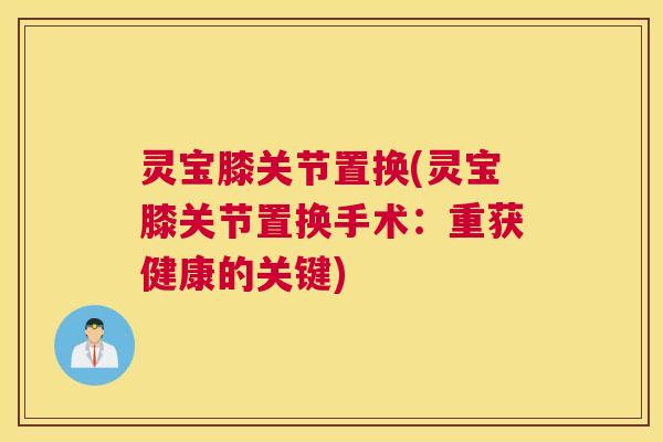 灵宝膝关节置换(灵宝膝关节置换手术：重获健康的关键)