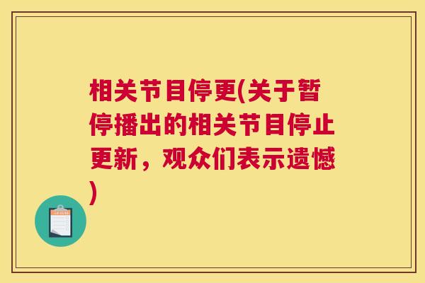 相关节目停更(关于暂停播出的相关节目停止更新,观众们表示遗憾)