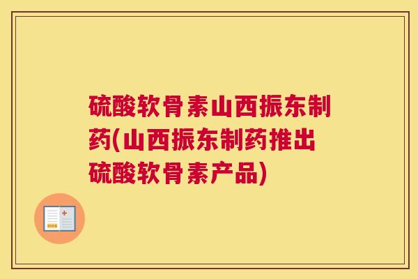 硫酸软骨素山西振东制药(山西振东制药推出硫酸软骨素产品)