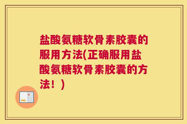 盐酸氨糖软骨素胶囊的服用方法(正确服用盐酸氨糖软骨素胶囊的方法！)