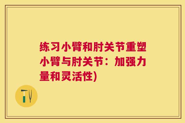 练习小臂和肘关节重塑小臂与肘关节:加强力量和灵活性) 练习小臂和肘关节重塑小臂与肘关节:加强力量和灵活性)