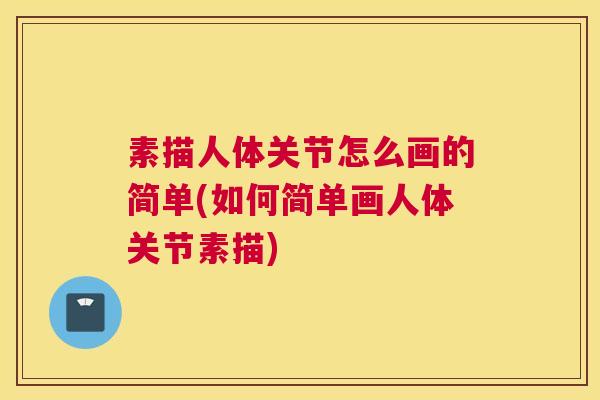 素描人体关节怎么画的简单(如何简单画人体关节素描)