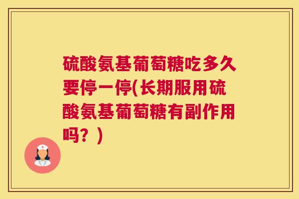 硫酸氨基葡萄糖吃多久要停一停(长期服用硫酸氨基葡萄糖有副作用吗？)