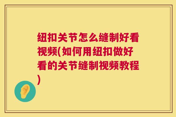 纽扣关节怎么缝制好看视频(如何用纽扣做好看的关节缝制视频教程)
