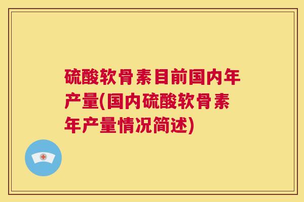硫酸软骨素目前国内年产量(国内硫酸软骨素年产量情况简述)
