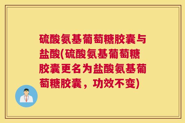 硫酸氨基葡萄糖胶囊与盐酸(硫酸氨基葡萄糖胶囊更名为盐酸氨基葡萄糖胶囊，功效不变)