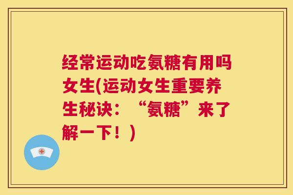 经常运动吃氨糖有用吗女生(运动女生重要养生秘诀：“氨糖”来了解一下！)