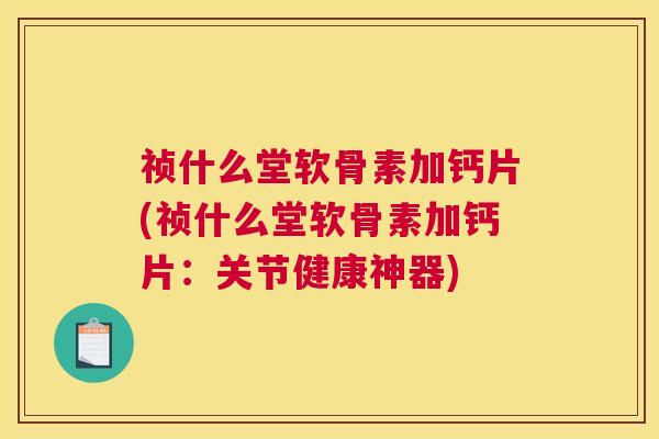 祯什么堂软骨素加钙片(祯什么堂软骨素加钙片：关节健康神器)