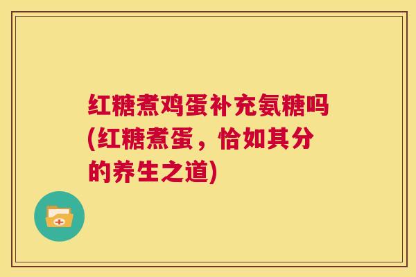 红糖煮鸡蛋补充氨糖吗(红糖煮蛋,恰如其分的养生之道)