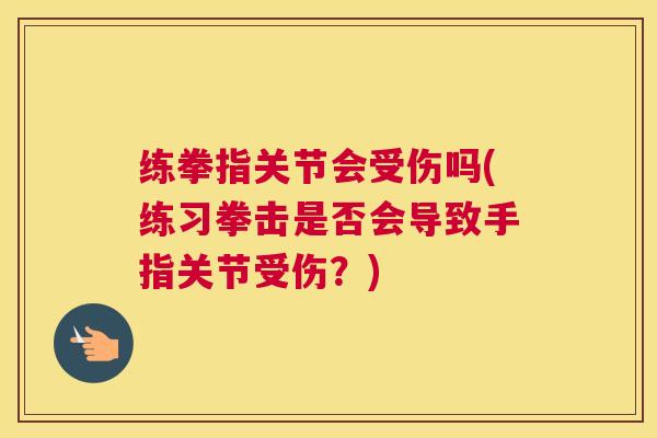 练拳指关节会受伤吗(练习拳击是否会导致手指关节受伤？)