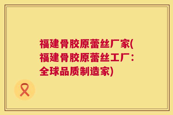 福建骨胶原蕾丝厂家(福建骨胶原蕾丝工厂：全球品质制造家)