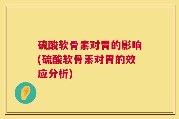 硫酸软骨素对胃的影响(硫酸软骨素对胃的效应分析) 硫酸软骨素对胃的影响(硫酸软骨素对胃的效应分析)