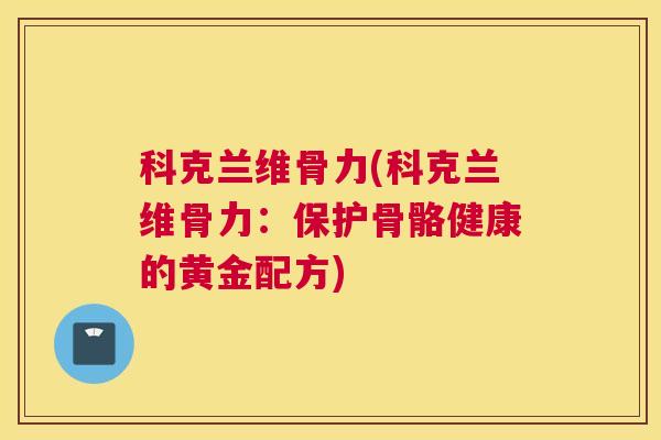 科克兰维骨力(科克兰维骨力:保护骨骼健康的黄金配方)