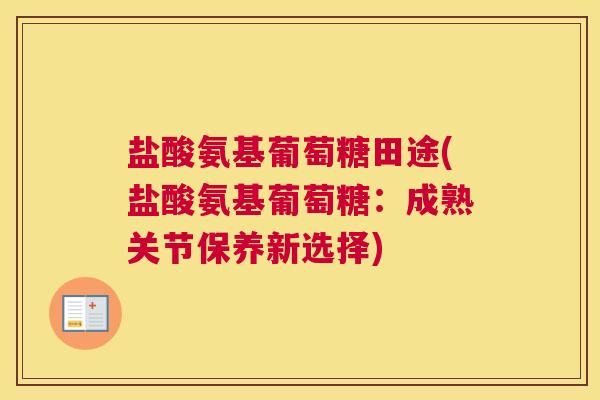 盐酸氨基葡萄糖田途(盐酸氨基葡萄糖：成熟关节保养新选择)