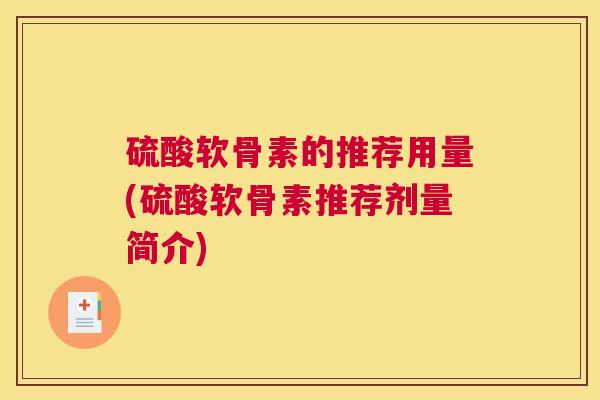 硫酸软骨素的推荐用量(硫酸软骨素推荐剂量简介)