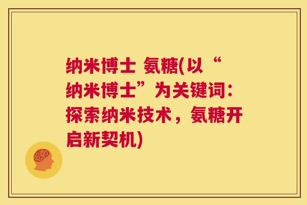 纳米博士 氨糖(以“纳米博士”为关键词:探索纳米技术,氨糖开启新契机)