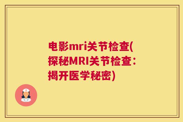 电影mri关节检查(探秘MRI关节检查：揭开医学秘密)