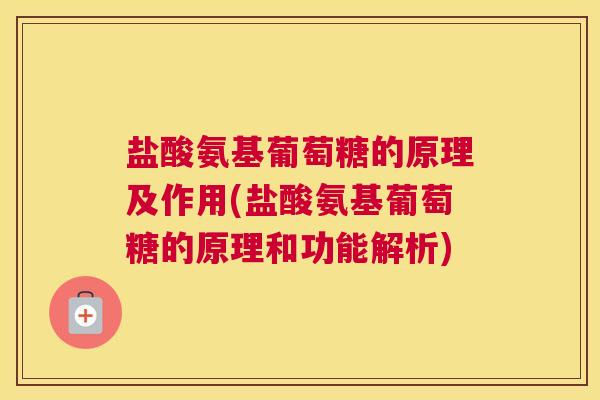 盐酸氨基葡萄糖的原理及作用(盐酸氨基葡萄糖的原理和功能解析)