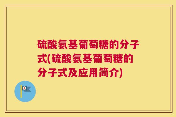 硫酸氨基葡萄糖的分子式(硫酸氨基葡萄糖的分子式及应用简介) 硫酸氨基葡萄糖的分子式(硫酸氨基葡萄糖的分子式及应用简介)