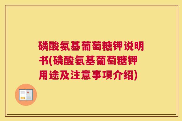 磷酸氨基葡萄糖钾说明书(磷酸氨基葡萄糖钾用途及注意事项介绍) 磷酸氨基葡萄糖钾说明书(磷酸氨基葡萄糖钾用途及注意事项介绍)