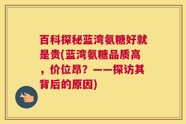 百科探秘蓝湾氨糖好就是贵(蓝湾氨糖品质高，价位昂？——探访其背后的原因)