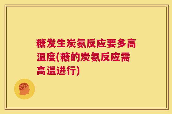 糖发生炭氨反应要多高温度(糖的炭氨反应需高温进行)