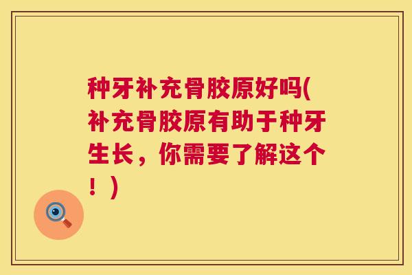 种牙补充骨胶原好吗(补充骨胶原有助于种牙生长,你需要了解这个!)