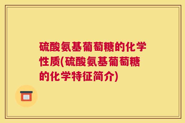 硫酸氨基葡萄糖的化学性质(硫酸氨基葡萄糖的化学特征简介) 硫酸氨基葡萄糖的化学性质(硫酸氨基葡萄糖的化学特征简介)