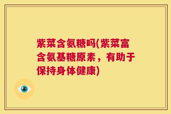 紫菜含氨糖吗(紫菜富含氨基糖原素,有助于保持身体健康)