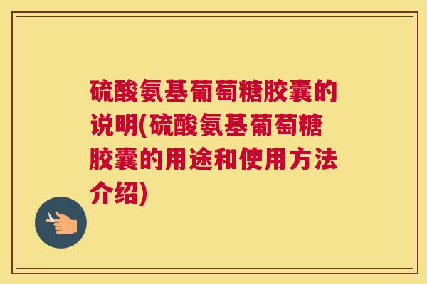 硫酸氨基葡萄糖胶囊的说明(硫酸氨基葡萄糖胶囊的用途和使用方法介绍) 硫酸氨基葡萄糖胶囊的说明(硫酸氨基葡萄糖胶囊的用途和使用方法介绍)