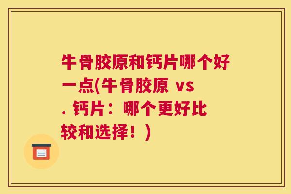 牛骨胶原和钙片哪个好一点(牛骨胶原 vs. 钙片:哪个更好比较和选择!)