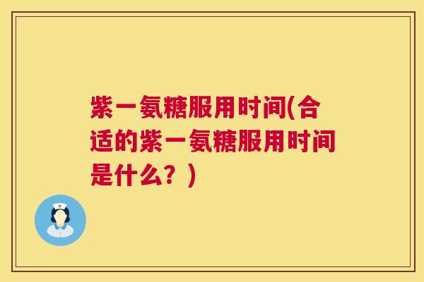 紫一氨糖服用时间(合适的紫一氨糖服用时间是什么?)