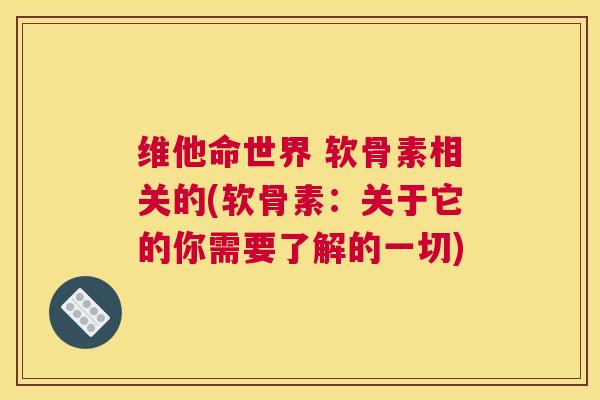 维他命世界 软骨素相关的(软骨素:关于它的你需要了解的一切)