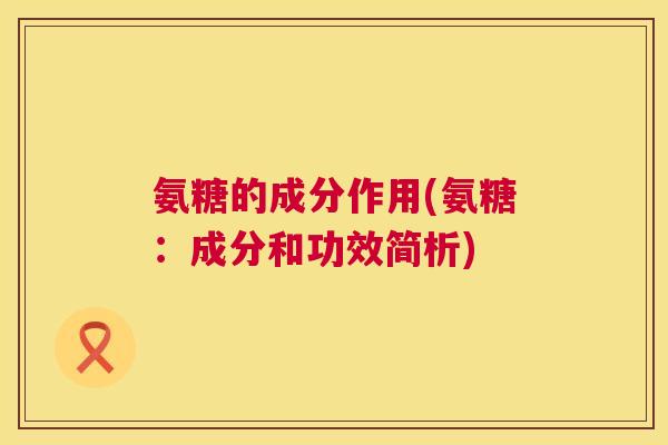 氨糖的成分作用(氨糖:成分和功效简析)