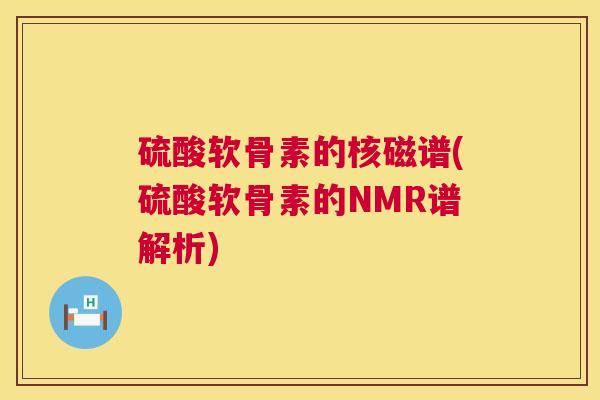 硫酸软骨素的核磁谱(硫酸软骨素的NMR谱解析)