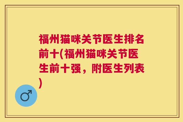 福州猫咪关节医生排名前十(福州猫咪关节医生前十强,附医生列表) 福州猫咪关节医生排名前十(福州猫咪关节医生前十强,附医生列表)