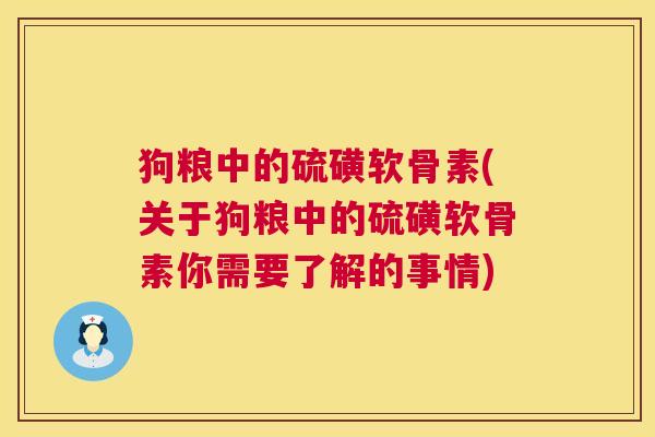 狗粮中的硫磺软骨素(关于狗粮中的硫磺软骨素你需要了解的事情)