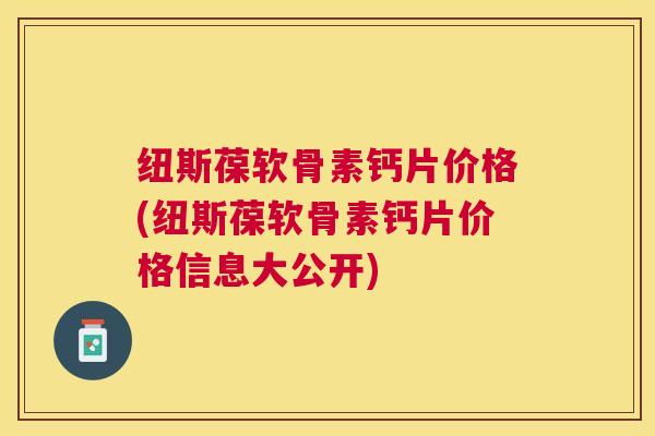 纽斯葆软骨素钙片价格(纽斯葆软骨素钙片价格信息大公开) 纽斯葆软骨素钙片价格(纽斯葆软骨素钙片价格信息大公开)