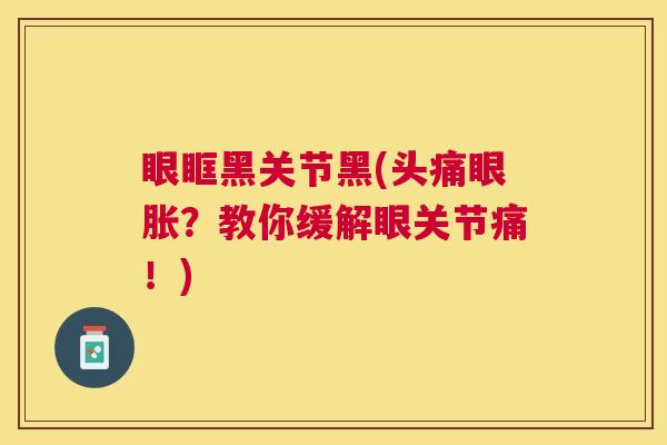 眼眶黑关节黑(头痛眼胀?教你缓解眼关节痛!)