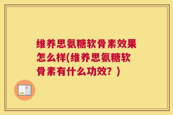 维养思氨糖软骨素效果怎么样(维养思氨糖软骨素有什么功效？)