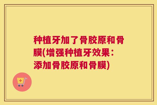 种植牙加了骨胶原和骨膜(增强种植牙效果:添加骨胶原和骨膜) 种植牙加了骨胶原和骨膜(增强种植牙效果:添加骨胶原和骨膜)