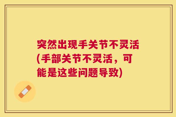突然出现手关节不灵活(手部关节不灵活,可能是这些问题导致)