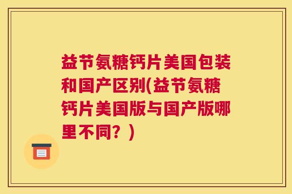 益节氨糖钙片美国包装和国产区别(益节氨糖钙片美国版与国产版哪里不同？)