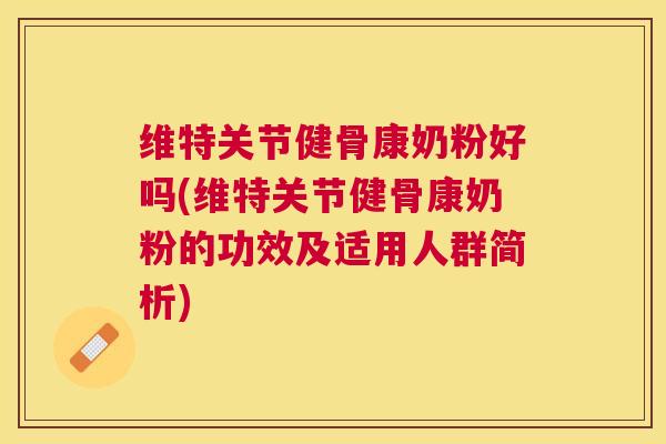 维特关节健骨康奶粉好吗(维特关节健骨康奶粉的功效及适用人群简析)